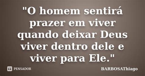 O homem sentirá prazer em viver BARBOSAThiago Pensador