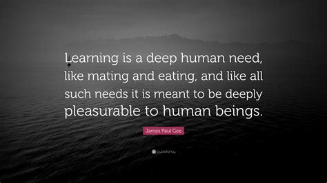 James Paul Gee Quote Learning Is A Deep Human Need Like Mating And