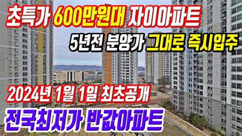 자이아파트 평당600만원대 땡처리 5년전 분양가 그대로 즉시입주 전국 최저가 초특가 미분양 급매아파트 Youtube