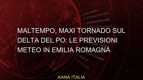 Maltempo Maxi Tornado Sul Delta Del Po Le Previsioni Del Tempo In