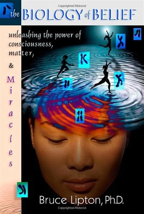 The Biology Of Belief Unleashing The Power Of Consciousness Matter And Miracles Lipton Bruce