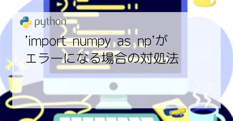 【python】import Numpy As Npがエラーになる場合の対処法 Geekblocks