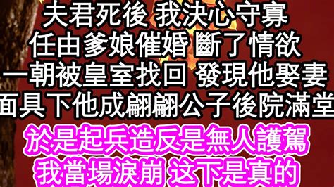 夫君死後 我下定決定守寡，任由爹娘催婚 我斷了情欲，可一朝被皇室找回 發現他娶妻，面具下他成了翩翩公子後院滿堂，於是起兵造反是無人護駕，我當場淚崩 可不能死 為人處世 生活經驗 情感故事