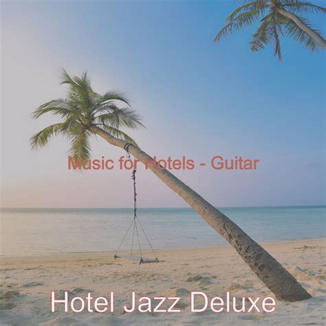 Music For Hotels Guitar Album By Hotel Jazz Deluxe Spotify