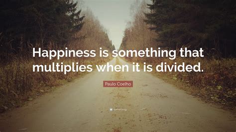 Paulo Coelho Quote Happiness Is Something That Multiplies When It Is