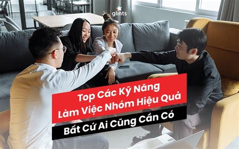 10 Kỹ Năng Làm Việc Nhóm Hiệu Quả Bất Cứ Ai Cũng Cần Có