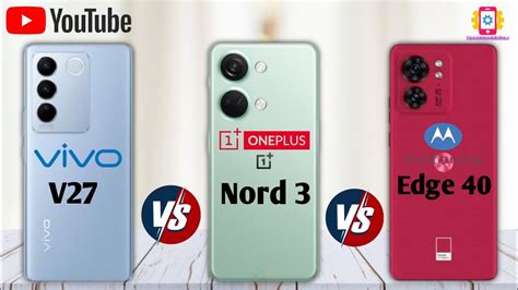 Vivo V27 Vs OnePlus Nord 3 Vs Moto Edge 40 II Full Comparison Which