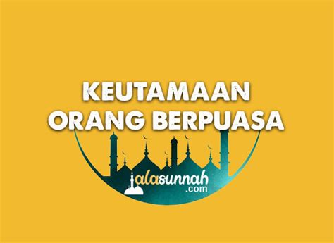 Keutamaan Dan Keistimewaan Orang Yang Berpuasa Di Bulan Ramadan