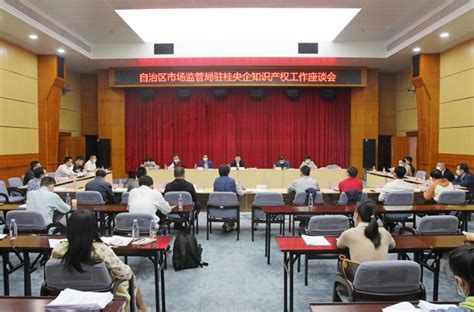 广西市场监管局召开驻桂央企知识产权工作座谈会 市场监管局动态 广西壮族自治区药品监督管理局网站 Cn