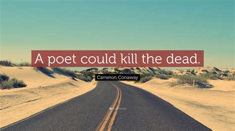 Cameron Conaway Quote A Poet Could Kill The Dead”