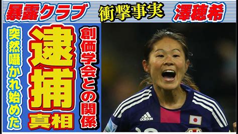 澤穂希の逮捕の真相創価学会との関係に言葉を失うサッカーで活躍した元選手が苦しむ病魔に驚きを隠せない YouTube