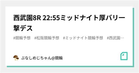 西武園8r 22 55🌈👹ミッドナイト厚バリ一撃デス👹🌈｜ぶなしめじちゃん 競輪