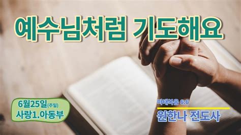 [ 2023 06 25 ] 호산나교회 1부 청소년부 예배 I 얘수님처럼 기도햐요 마태복음 6 6 I 원한나 전도사 Youtube