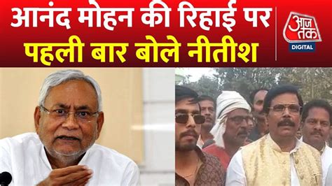 Anand Mohan की रिहाई के बाद पहली बार बोले Nitish Kumar Aaj Tak Latest Hindi News Youtube