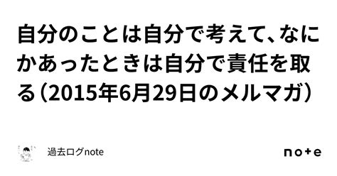 自分のことは自分で考えて、なにかあったときは自分で責任を取る（2015年6月29日のメルマガ）｜過去ログnote