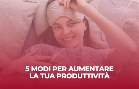 Modi Per Aumentare La Tua Produttivit Francesco Guarino