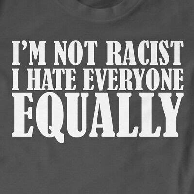 I M Not Racist I Hate Everyone Equally T Shirt Funny Rude Slogan