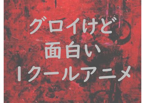 無類のアニメ好きが選ぶ！おすすめのグロアニメ10作品 無職と1クールアニメ