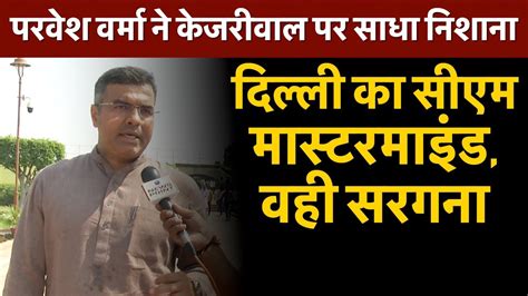 BJP MP Parvesh Verma Targeted Kejriwal On Sanjay Singh Arrest YouTube