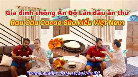 116 Gia đình chồng Ấn Độ lần đầu tiên ăn thử Rau Câu Cacao Sữa Việt