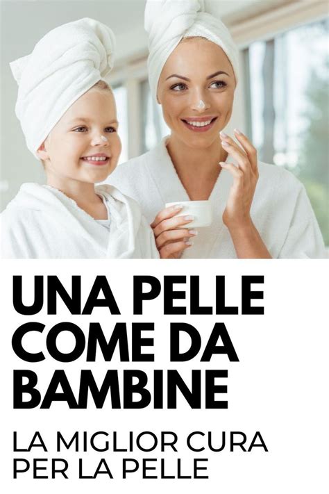 Una Pelle Come Da Bambine La Miglior Cura Per La Pelle Cura Della