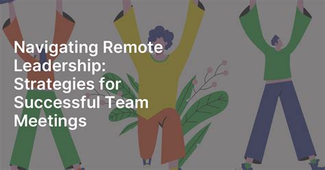 Navigating Remote Leadership Strategies For Successful Team Meetings