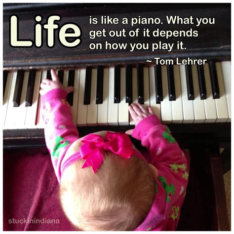 Life Is Like A Piano What You Get Out Of It Depends On How You Play