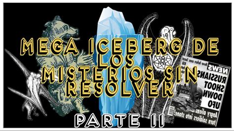 El Mega Iceberg De Los Misterios Sin Resolver Temas Parte