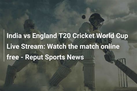 India Vs England T20 Cricket World Cup Live Stream Watch The Match Online Free Reput Sports