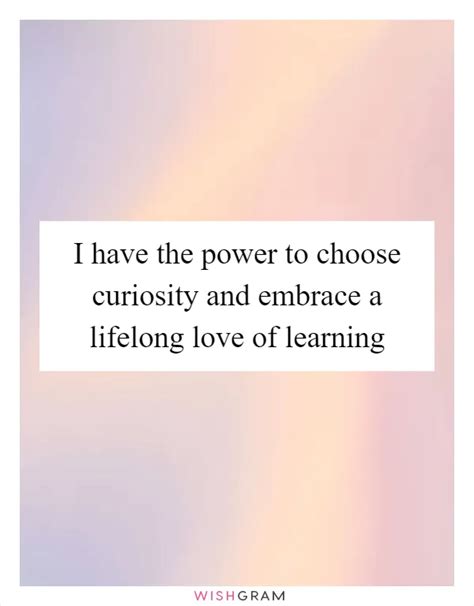 I Have The Power To Choose Curiosity And Embrace A Lifelong Love Of