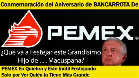 Qué va a Festejar este Hijo de Macuspana Pemex en Quiebra y Este