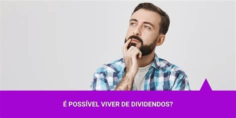 É possível viver de dividendos Veja o que pensamos sobre