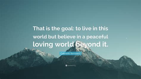 Gabrielle Bernstein Quote That Is The Goal To Live In This World But