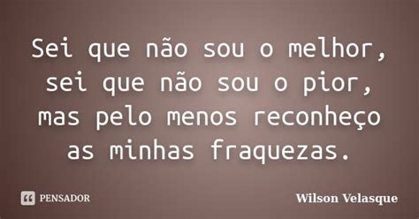 Sei que não sou o melhor sei que não Wilson Velasque Pensador