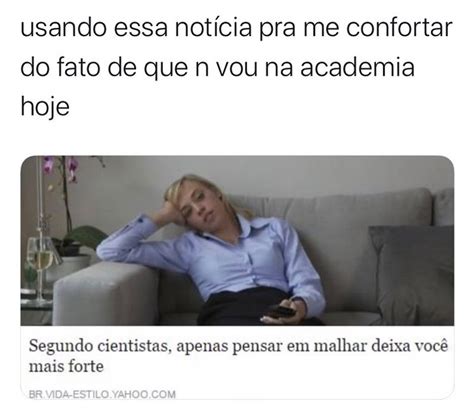 Usando Essa Not Cia Pra Me Confortar Do Fato De Que N Vou Na Academia