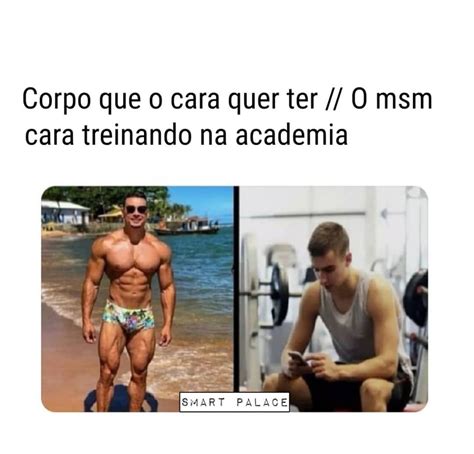 Corpo Que O Cara Quer Ter O Msm Cara Treinando Na Academia Memes