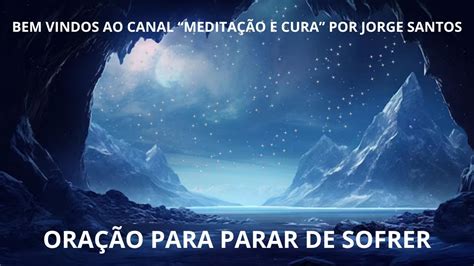 ORAÇÃO PARA PARAR DE SOFRER MEDITAÇÃO E CURA POR JORGE SANTOS