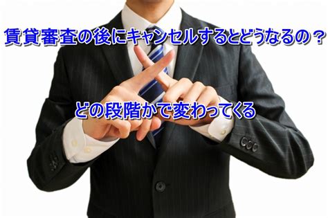 賃貸審査の後にキャンセルするとどうなるの？どの段階かで変わってくる