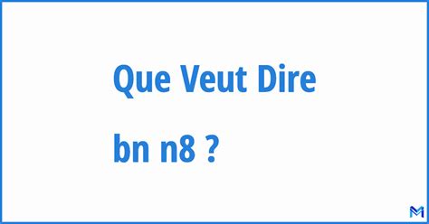 Que Veut Dire “bn N8” Signification De Bn N8 Abréviation Acronyme