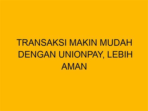 Transaksi Makin Mudah Dengan Unionpay Lebih Aman Dengan Transaksi