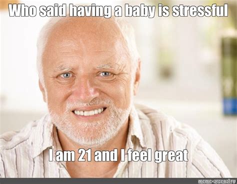 Meme Who Said Having A Baby Is Stressful I Am And I Feel Great