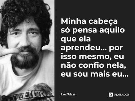 Minha Cabeça Só Pensa Aquilo Que Ela Raul Seixas Pensador