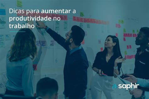 6 Dicas Para Aumentar A Produtividade No Trabalho Blog Saphir