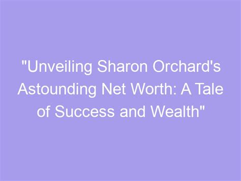 Unveiling Sharon Orchard S Astounding Net Worth A Tale Of Success And