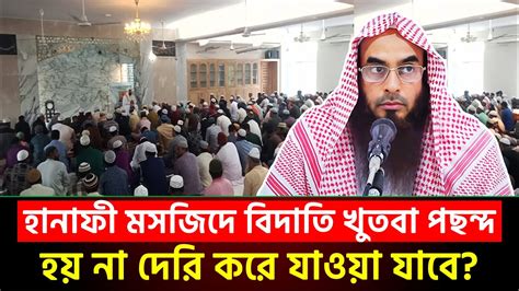 হানাফী মসজিদে বিদাতি খুতবা পছন্দ হয় না দেরি করে যাওয়া যাবে শায়খ