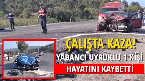 ÇALIŞTA KAZA YABANCI UYRUKLU 1 KİŞİ HAYATINI KAYBETTİ