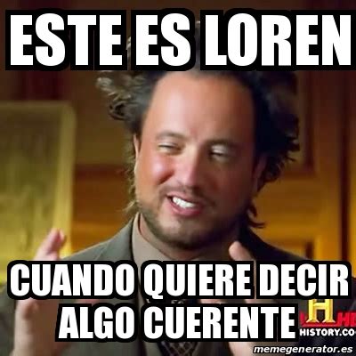 Meme Ancient Aliens Este Es Loren Cuando Quiere Decir Algo Cuerente