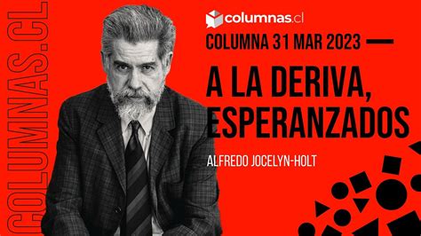 Columna De Alfredo Jocelyn Holt A La Deriva Esperanzados La