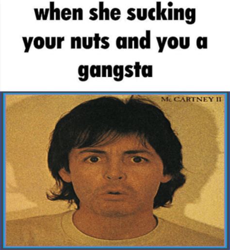 When She Sucking Your Nuts And You A Gangsta R Beatlescirclejerk