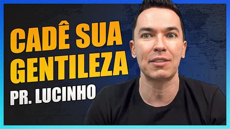 Cadê sua gentileza Pr Lucinho YouTube